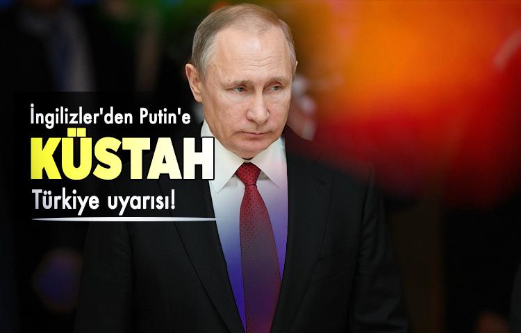 İngilizler'den Putin'e küstah Türkiye uyarısı!