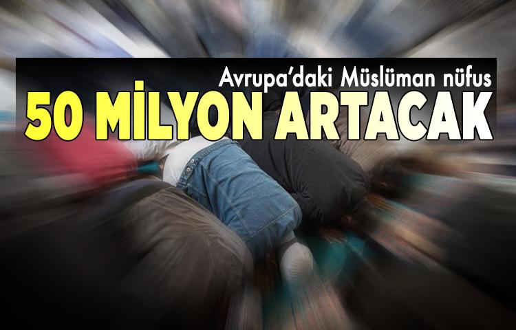 Avrupa’daki Müslüman nüfus 50 milyon artacak 
