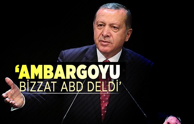 Erdoğan: ‘Ambargoyu bizzat ABD deldi’