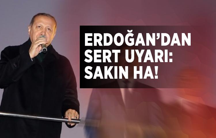 Erdoğan'dan sert uyarı: Sakın ha!