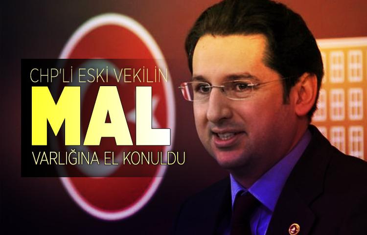 CHP'li eski vekilin mal varlığına el konuldu