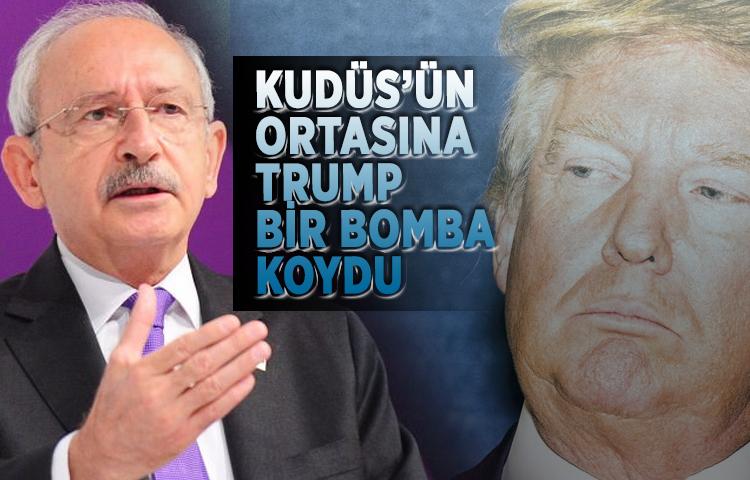 Kılıçdaroğlu: Kudüs’ün ortasına Trump bir bomba koydu
