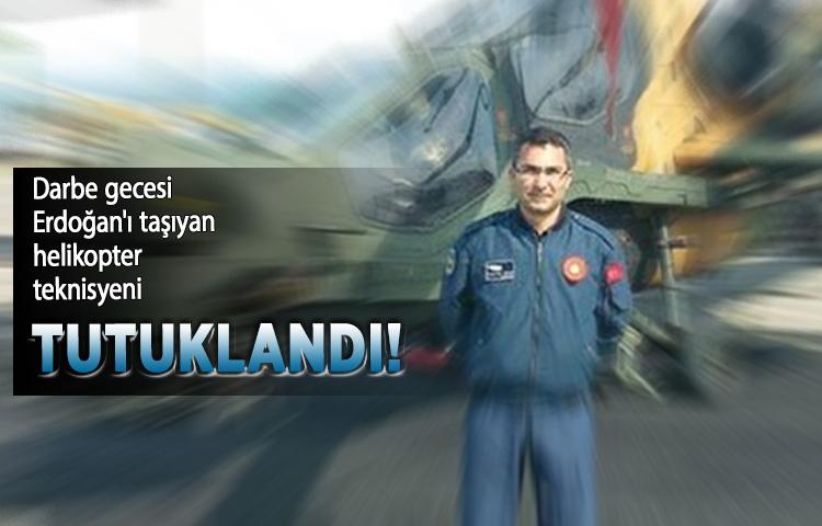 Darbe gecesi Erdoğan'ı taşıyan helikopter teknisyeni tutuklandı!