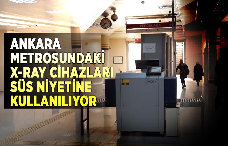 Ankara Metrosundaki x-Ray cihazları süs niyetine kullanılıyor