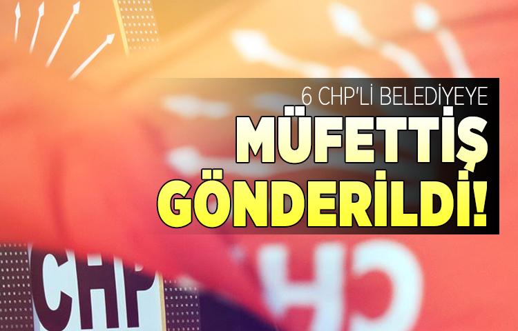 6 CHP'li belediyede özel teftiş başladı