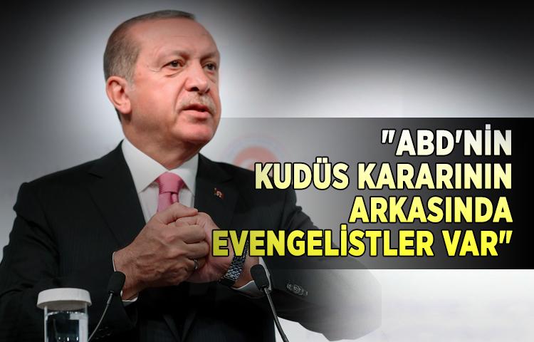 Erdoğan: 'ABD'nin kudüs kararının arkasında Evengelistler var'