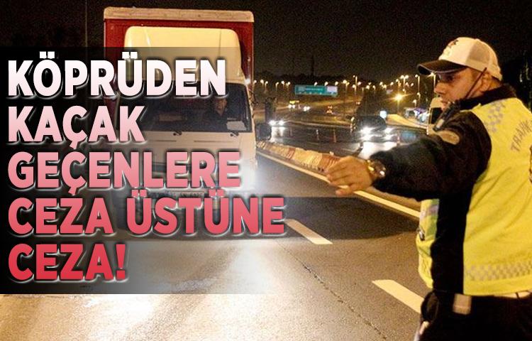 Köprüden kaçak geçenlere ceza üstüne ceza!