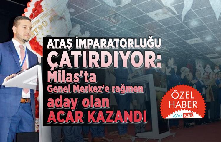 ATAŞ İMPARATORLUĞU çatırdıyor: Milas'ta Genel Merkez'e rağmen aday olan Acar kazandı