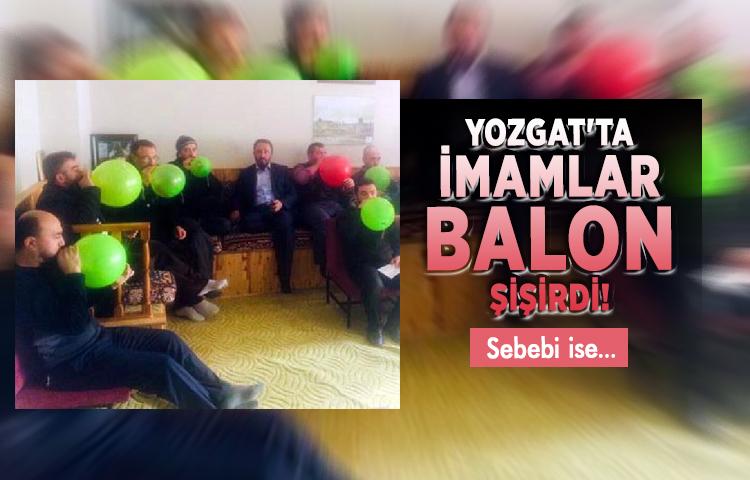 Yozgat'ta imamlar balon şişirdi!