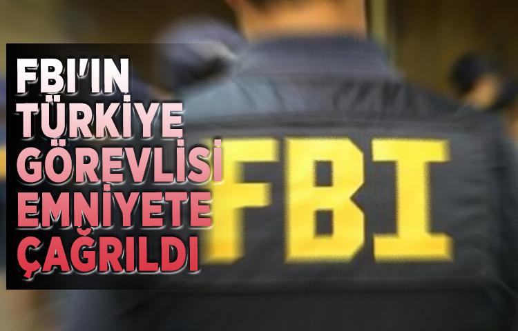 FBI'ın Türkiye görevlisi emniyete çağrıldı