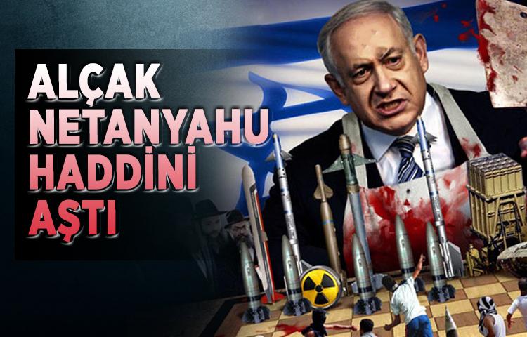 Alçak Netanyahu haddini aştı
