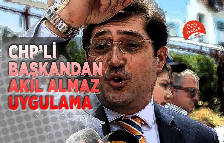 CHP’li Başkandan akıl almaz uygulama...