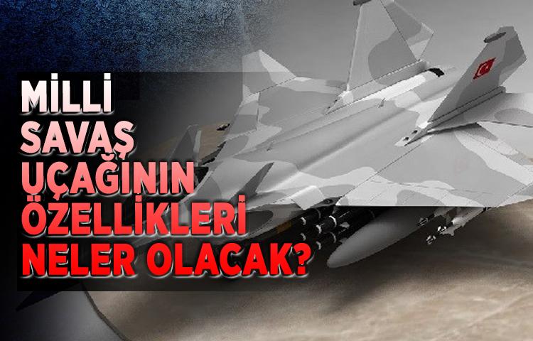 Milli savaş uçağının özellikleri neler olacak?