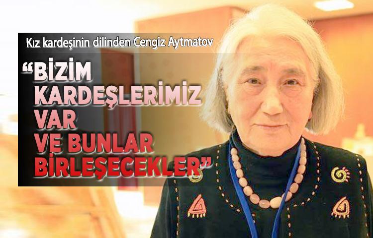 Kız kardeşinin dilinden Cengiz Aytmatov: 'Bizim kardeşlerimiz var ve bunlar birleşecekler'