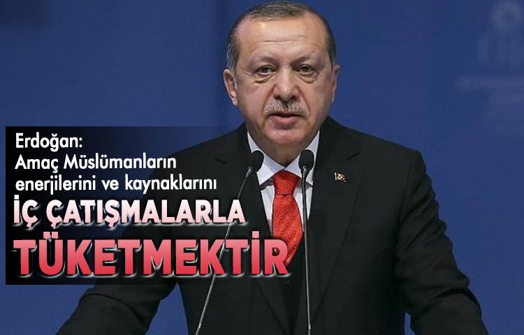 Erdoğan:  Amaç Müslümanların enerjilerini ve kaynaklarını iç çatışmalarla tüketmektir.