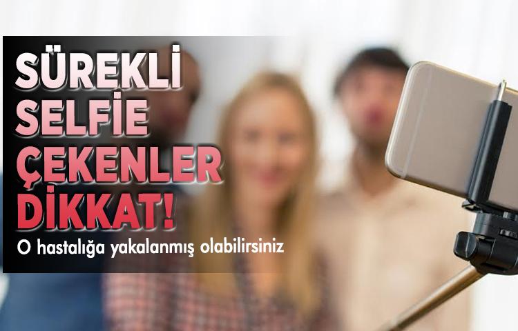 Sürekli selfie çekenler dikkat! O hastalığa yakalanmış olabilirsiniz