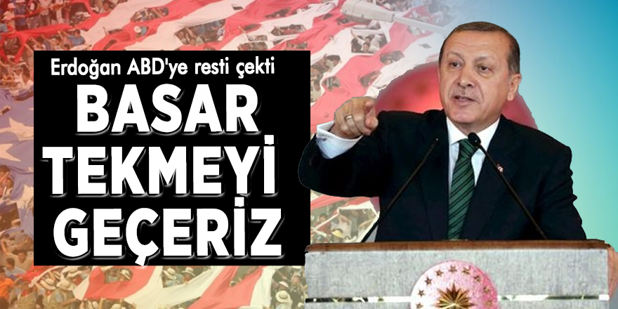 Erdoğan ABD'ye resti çekti: Basar tekmeyi geçeriz