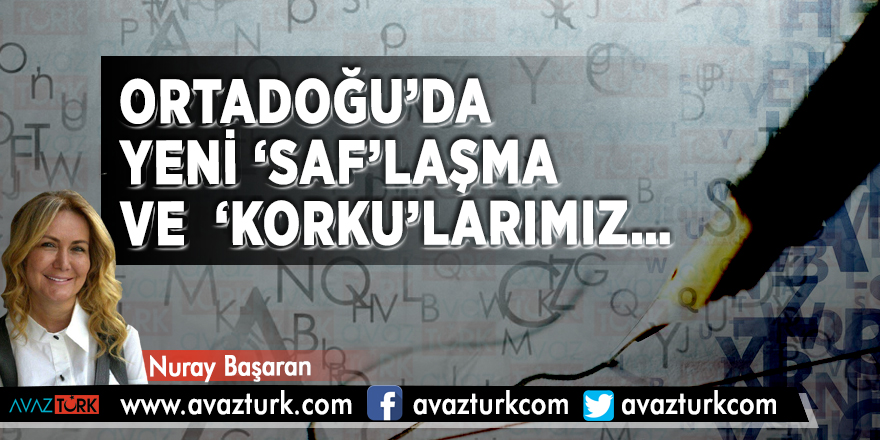 Ortadoğu’da Yeni ‘Saf’laşma  ve  ‘Korku’larımız…