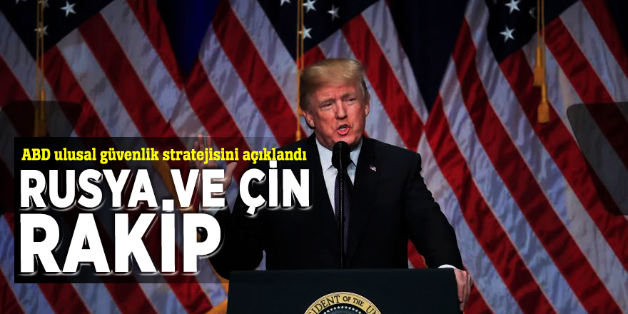 ABD ulusal güvenlik stratejisini açıklandı: 'Rusya ve Çin rakip'