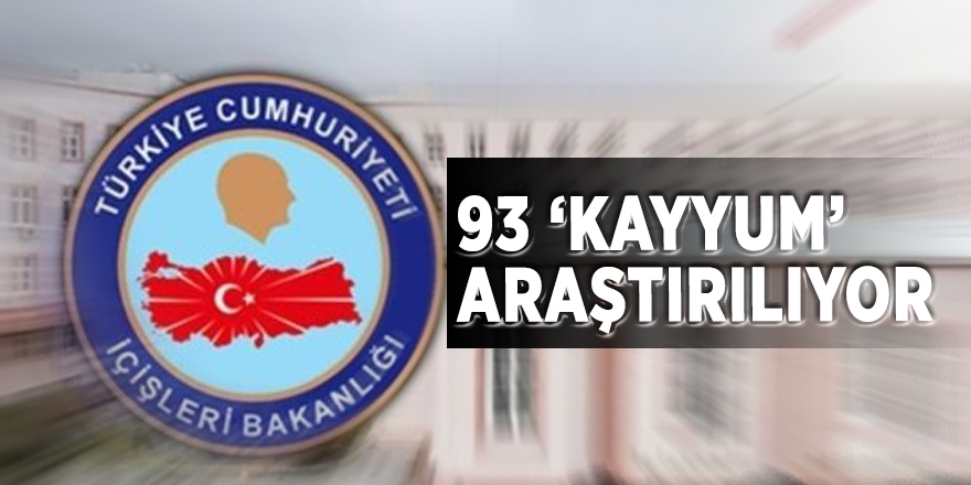 93 ‘kayyum’ araştırılıyor