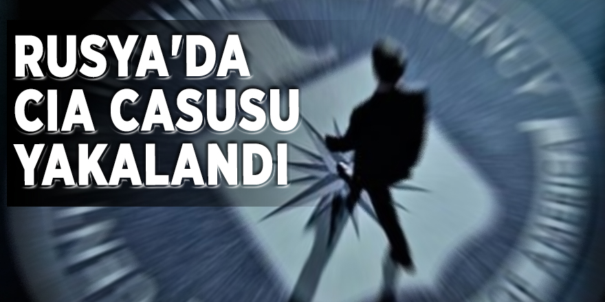 Rusya'da CIA casusu yakalandı