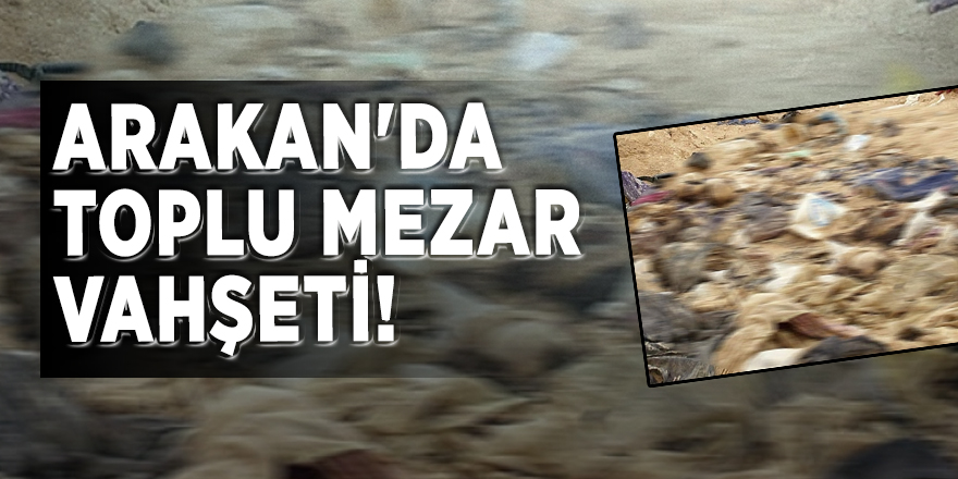 Arakan'da toplu mezar vahşeti!