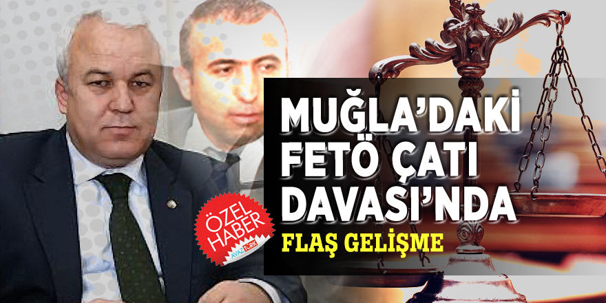 Muğla’daki FETÖ Çatı Davası’nda FLAŞ gelişme