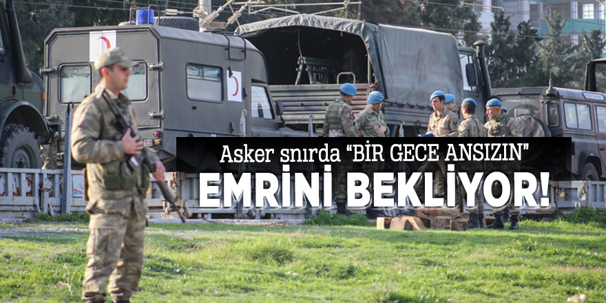 TSK, Suriye sınırında "bir gece ansızın" emrini bekliyor