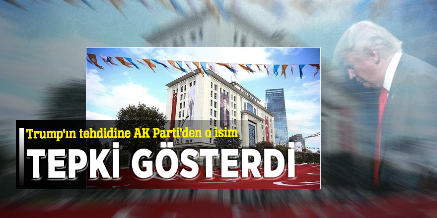 Trump'ın tehdidine AK Parti'den o isim tepki gösterdi