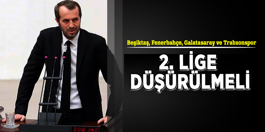 Beşiktaş, Fenerbahçe, Galatasaray ve Trabzonspor 2. lige düşürülmeli