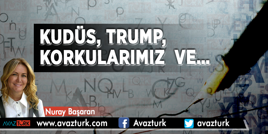 Kudüs, Trump, Korkularımız  ve…