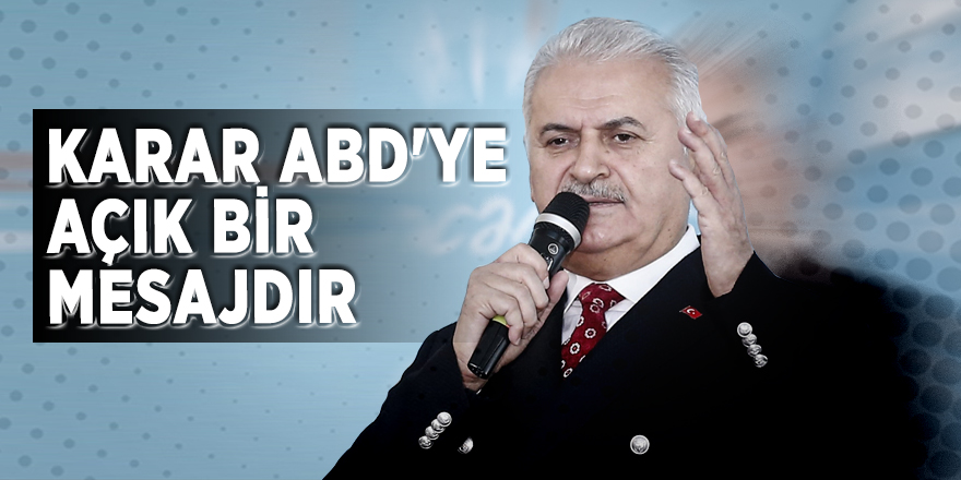 Binali Yıldırım: ABD’ye açık bir mesajdır...
