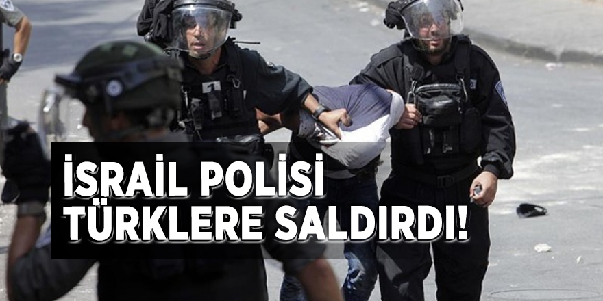 İsrail polisi Türklere saldırdı!
