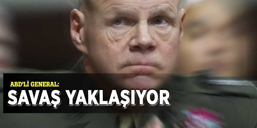 ABD'li General: Savaş yaklaşıyor