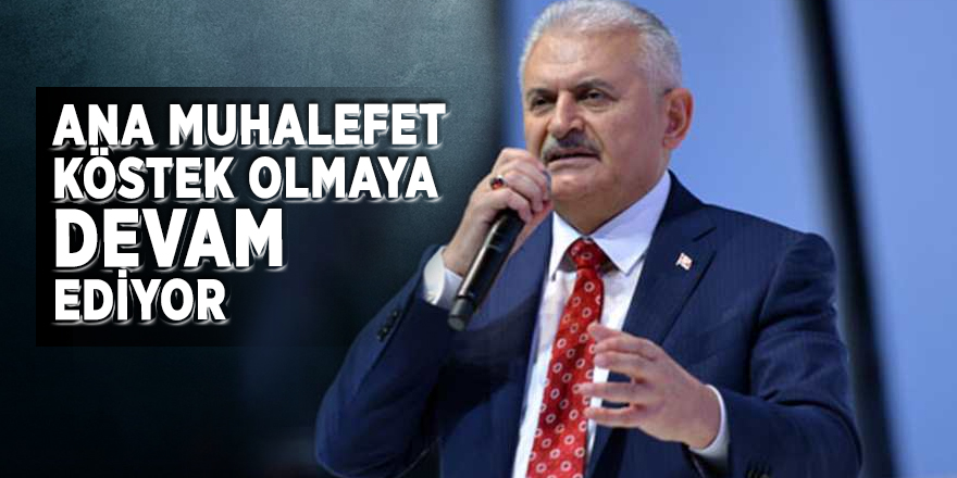 Yıldırım: Ana muhalefet köstek olmaya devam ediyor