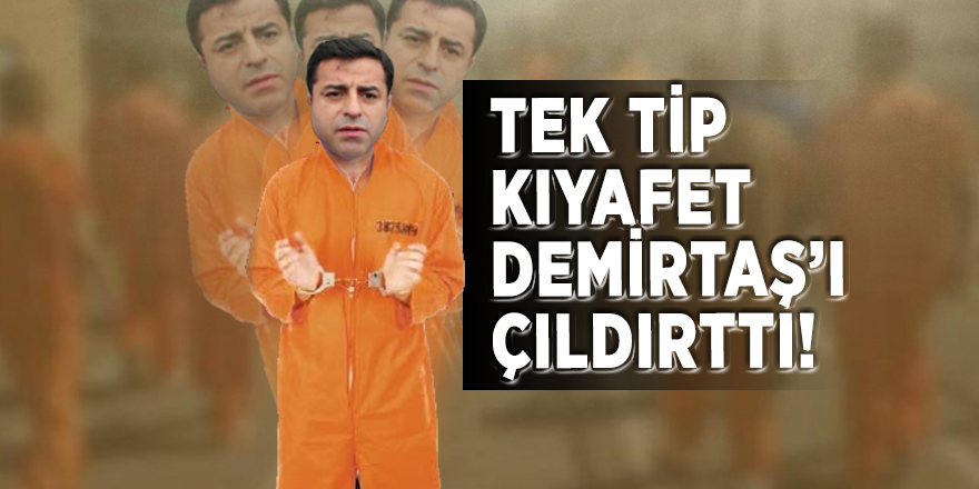 Tek tip kıyafet Demirtaş'ı çıldırttı!