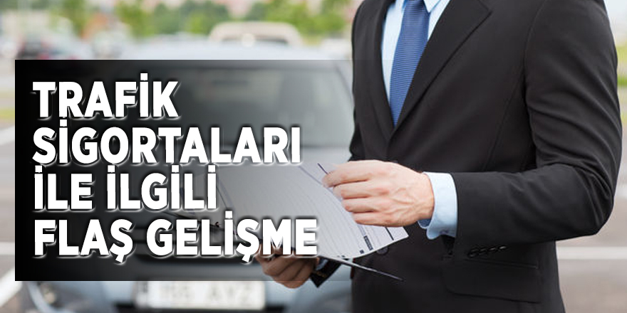 Trafik sigortaları ile ilgili flaş gelişme