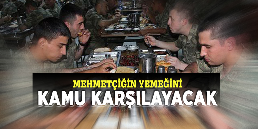Mehmetçiğin yemeğini kamu karşılayacak