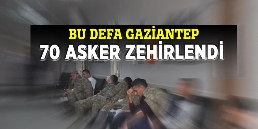 Bu defa Gaziantep! 70 asker zehirlendi...