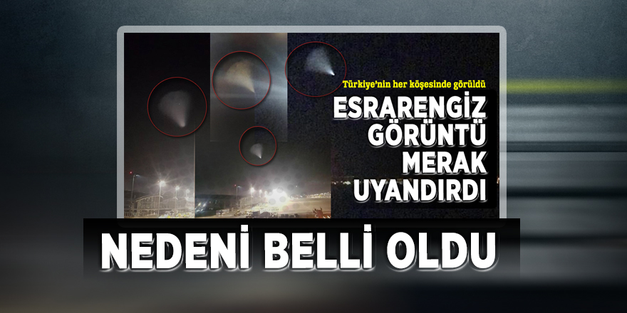 Türkiye'de görülen ışığın nedeni belli oldu