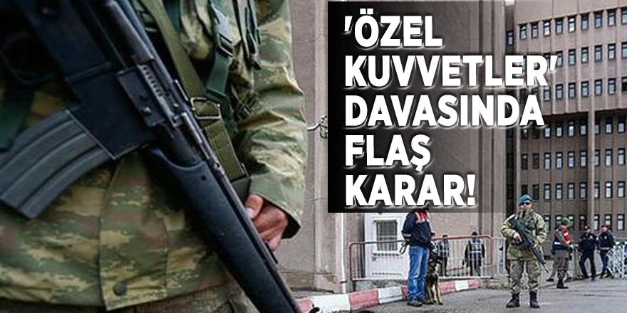 'Özel Kuvvetler' davasında flaş karar!