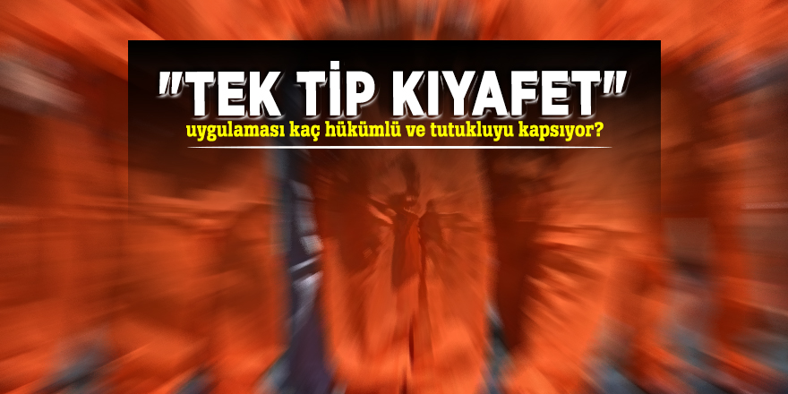 "Tek tip kıyafet" uygulaması kaç hükümlü ve tutukluyu kapsıyor?