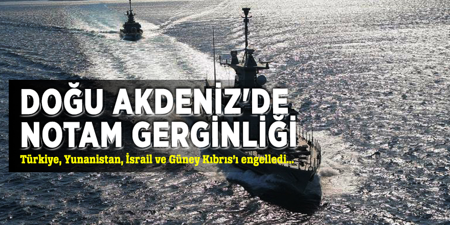 Doğu Akdeniz'de Notam gerginliği