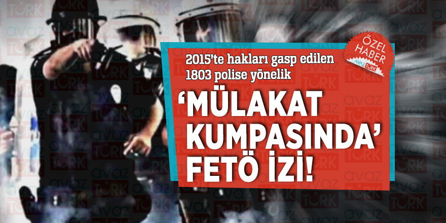 2015’te hakları gasp edilen 1803 polise yönelik ‘mülakat kumpasında’ FETÖ izi!