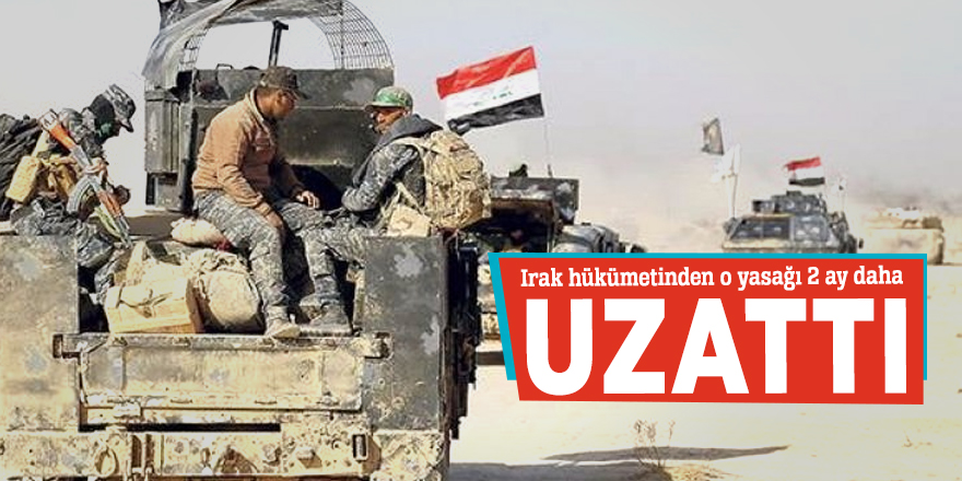 Irak hükümetinden o yasağı 2 ay daha uzattı