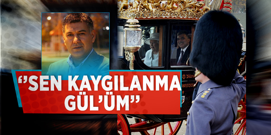 “Sen kaygılanma Gül’üm”