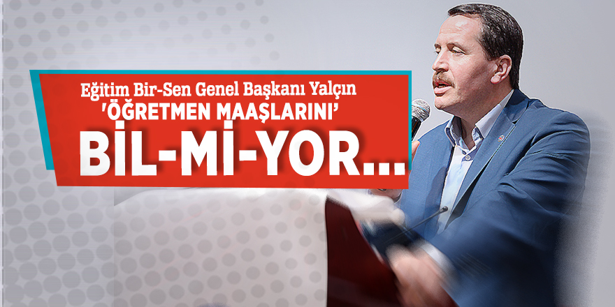 Eğitim Bir-Sen Genel Başkanı Yalçın 'Öğretmen maaşlarından' bir haber...