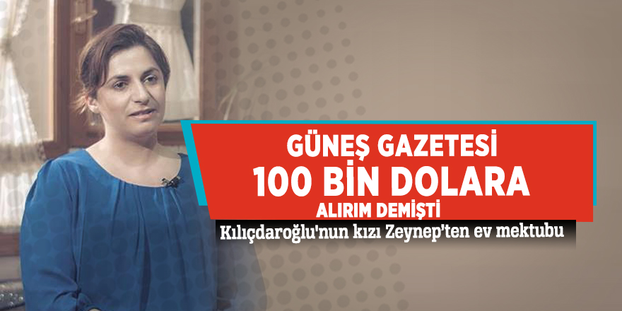 Güneş gazetesi 100 bin dolara alırım demişti! Kılıçdaroğlu'nun kızı Zeynep’ten ev mektubu...