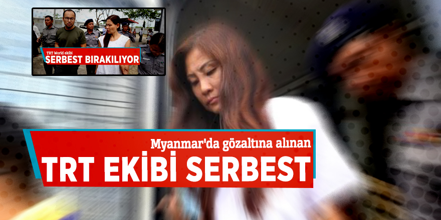Myanmar'da gözaltına alınan TRT ekibi serbest