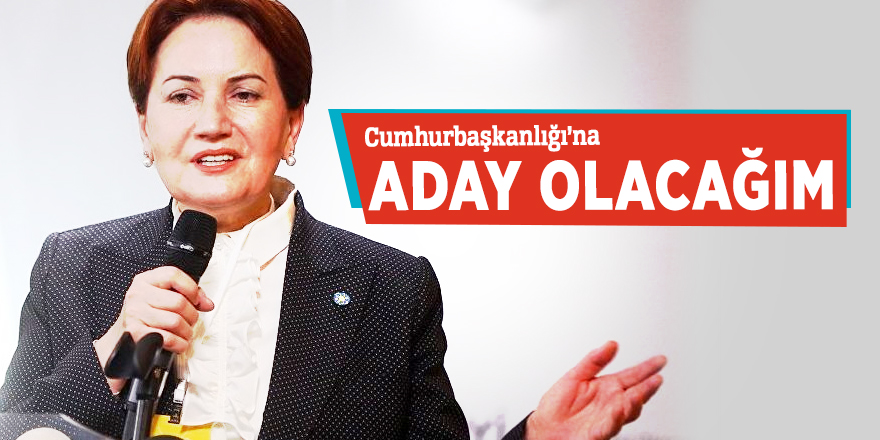 Akşener: Cumhurbaşkanlığı’na aday olacağım